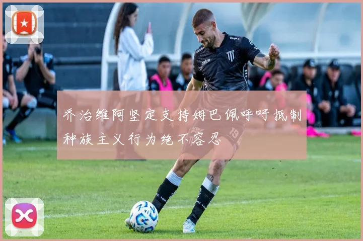 乔治维阿坚定支持姆巴佩呼吁抵制种族主义行为绝不容忍