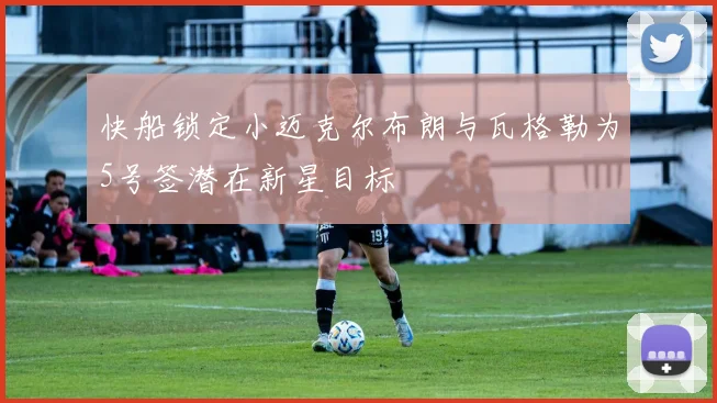 快船锁定小迈克尔布朗与瓦格勒为5号签潜在新星目标