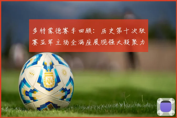 多特蒙德赛季回顾：历史第十次联赛亚军主场全满座展现强大凝聚力
