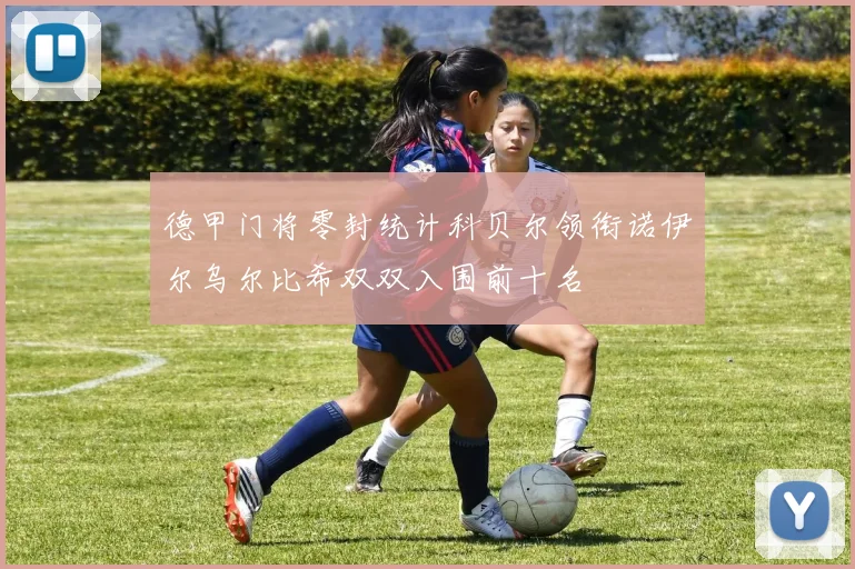 德甲门将零封统计科贝尔领衔诺伊尔乌尔比希双双入围前十名