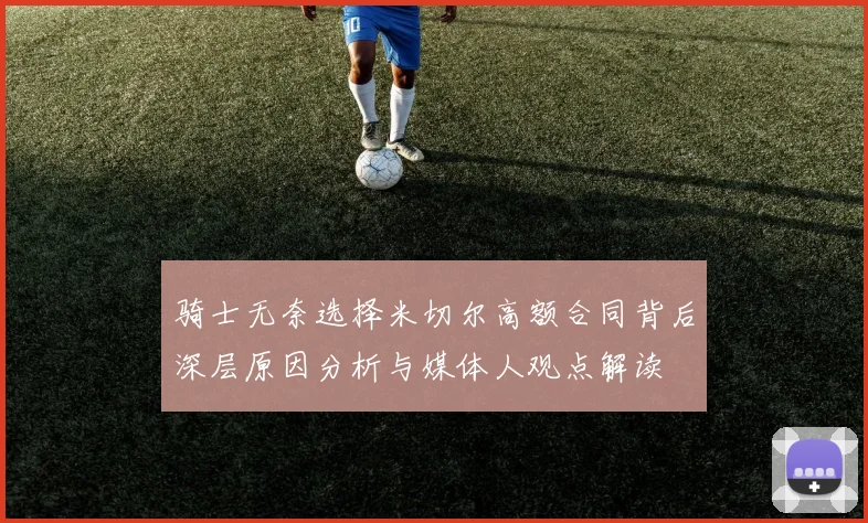骑士无奈选择米切尔高额合同背后深层原因分析与媒体人观点解读