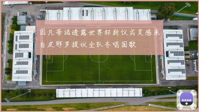因凡蒂诺透露世界杯新仪式灵感来自皮耶罗提议全队齐唱国歌