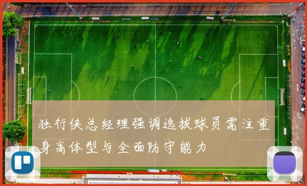 独行侠总经理强调选拔球员需注重身高体型与全面防守能力
