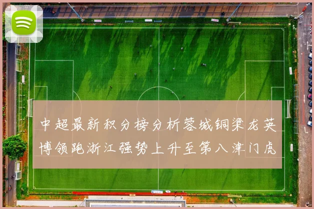 中超最新积分榜分析蓉城铜梁龙英博领跑浙江强势上升至第八津门虎仍然垫底