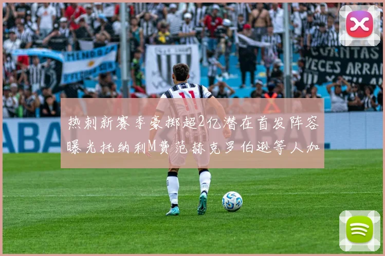 热刺新赛季豪掷超2亿潜在首发阵容曝光托纳利M费范赫克罗伯逊等人加盟